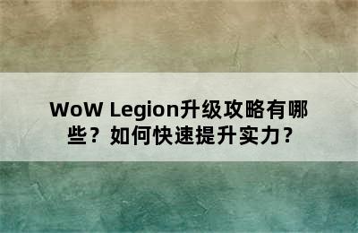 WoW Legion升级攻略有哪些？如何快速提升实力？